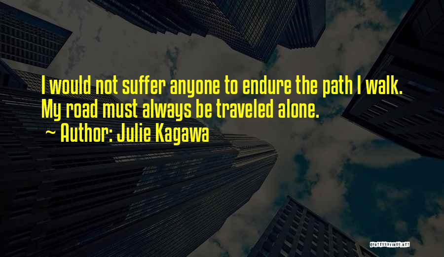 Julie Kagawa Quotes: I Would Not Suffer Anyone To Endure The Path I Walk. My Road Must Always Be Traveled Alone.