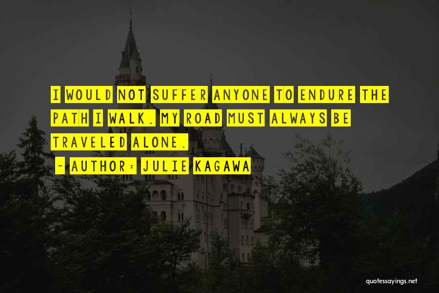 Julie Kagawa Quotes: I Would Not Suffer Anyone To Endure The Path I Walk. My Road Must Always Be Traveled Alone.