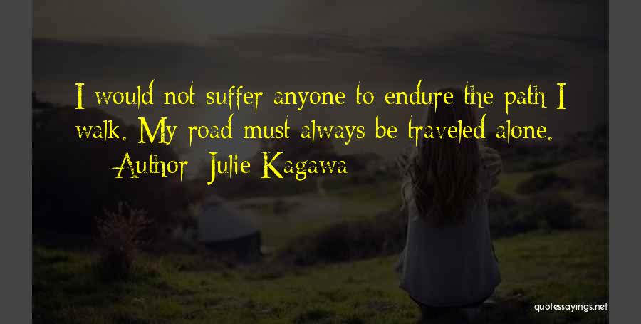 Julie Kagawa Quotes: I Would Not Suffer Anyone To Endure The Path I Walk. My Road Must Always Be Traveled Alone.