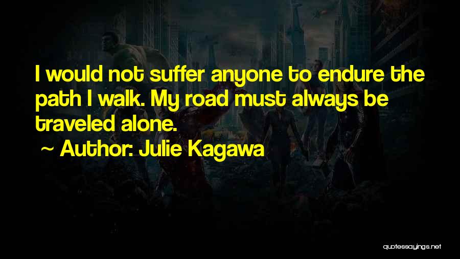 Julie Kagawa Quotes: I Would Not Suffer Anyone To Endure The Path I Walk. My Road Must Always Be Traveled Alone.