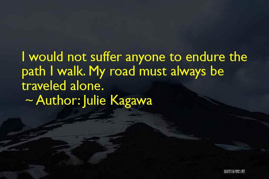 Julie Kagawa Quotes: I Would Not Suffer Anyone To Endure The Path I Walk. My Road Must Always Be Traveled Alone.