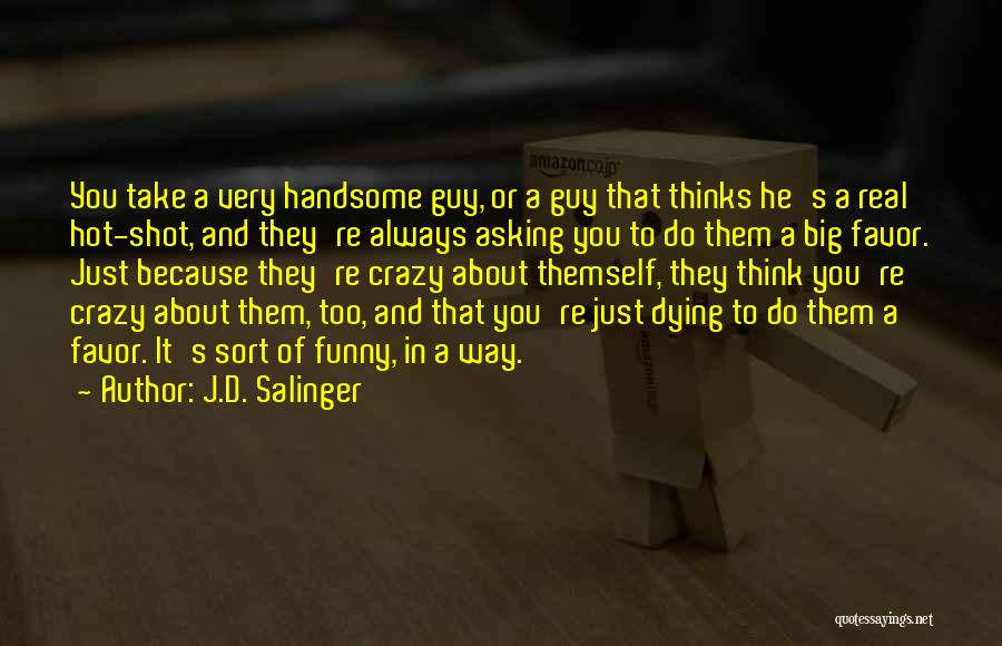J.D. Salinger Quotes: You Take A Very Handsome Guy, Or A Guy That Thinks He's A Real Hot-shot, And They're Always Asking You