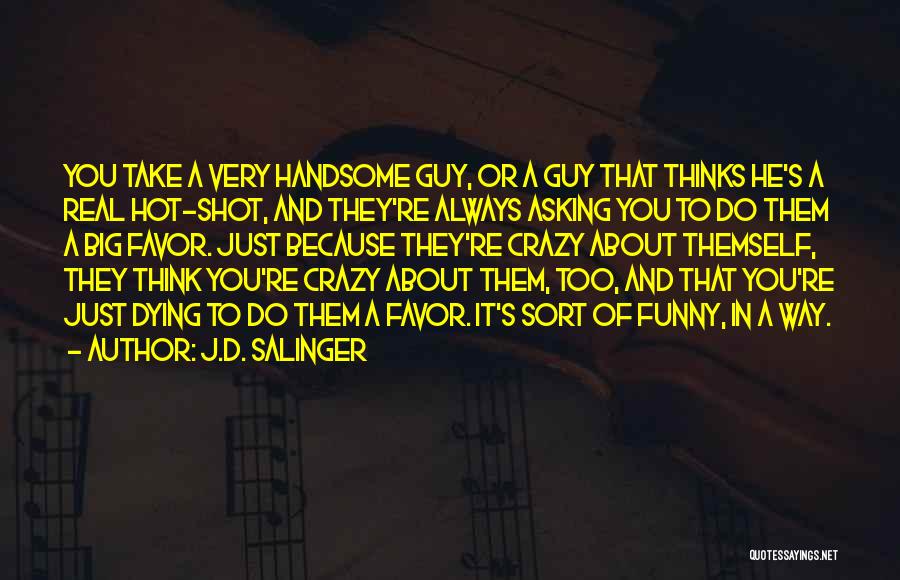 J.D. Salinger Quotes: You Take A Very Handsome Guy, Or A Guy That Thinks He's A Real Hot-shot, And They're Always Asking You