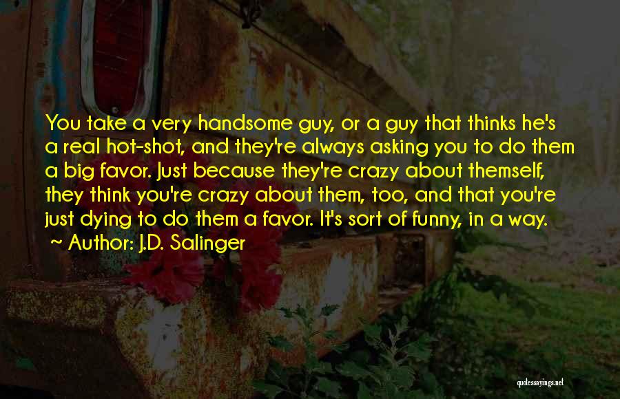 J.D. Salinger Quotes: You Take A Very Handsome Guy, Or A Guy That Thinks He's A Real Hot-shot, And They're Always Asking You