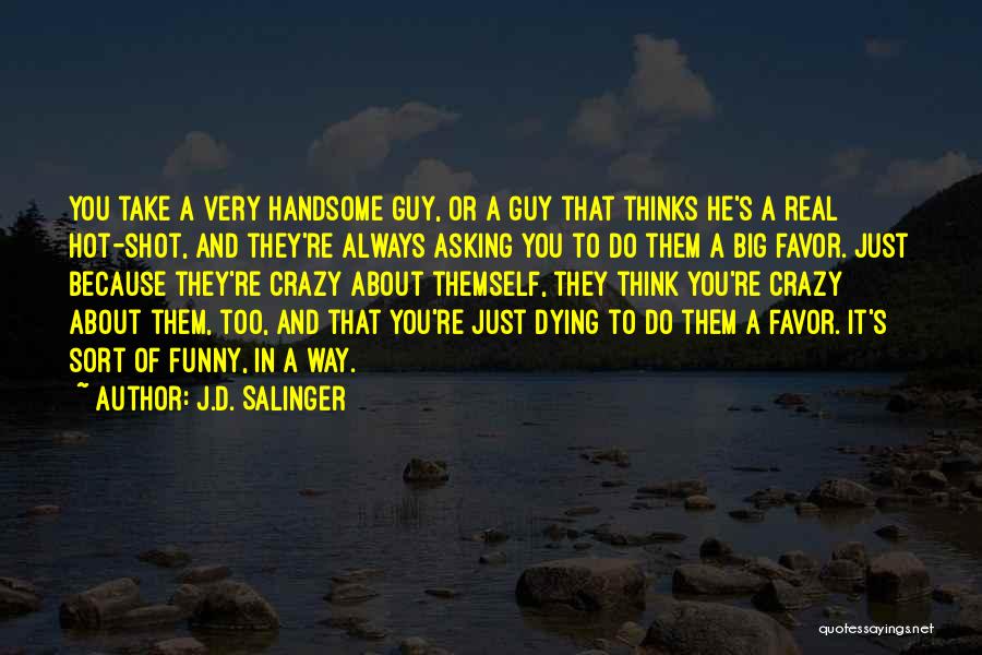 J.D. Salinger Quotes: You Take A Very Handsome Guy, Or A Guy That Thinks He's A Real Hot-shot, And They're Always Asking You