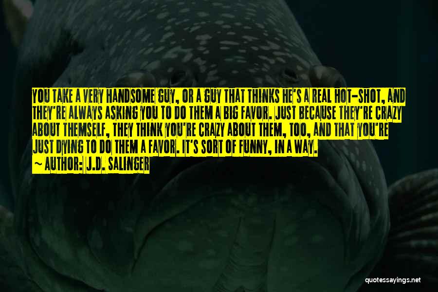 J.D. Salinger Quotes: You Take A Very Handsome Guy, Or A Guy That Thinks He's A Real Hot-shot, And They're Always Asking You
