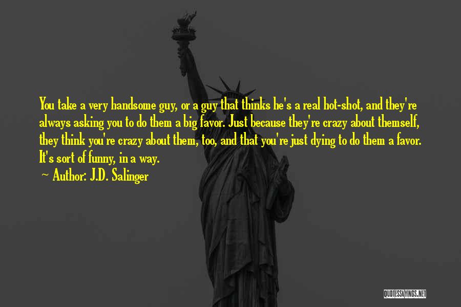 J.D. Salinger Quotes: You Take A Very Handsome Guy, Or A Guy That Thinks He's A Real Hot-shot, And They're Always Asking You