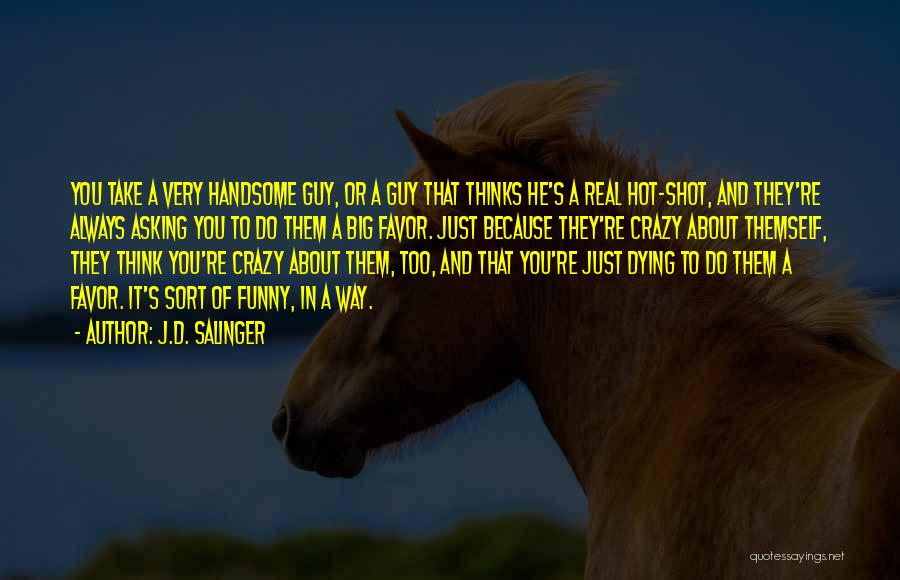 J.D. Salinger Quotes: You Take A Very Handsome Guy, Or A Guy That Thinks He's A Real Hot-shot, And They're Always Asking You