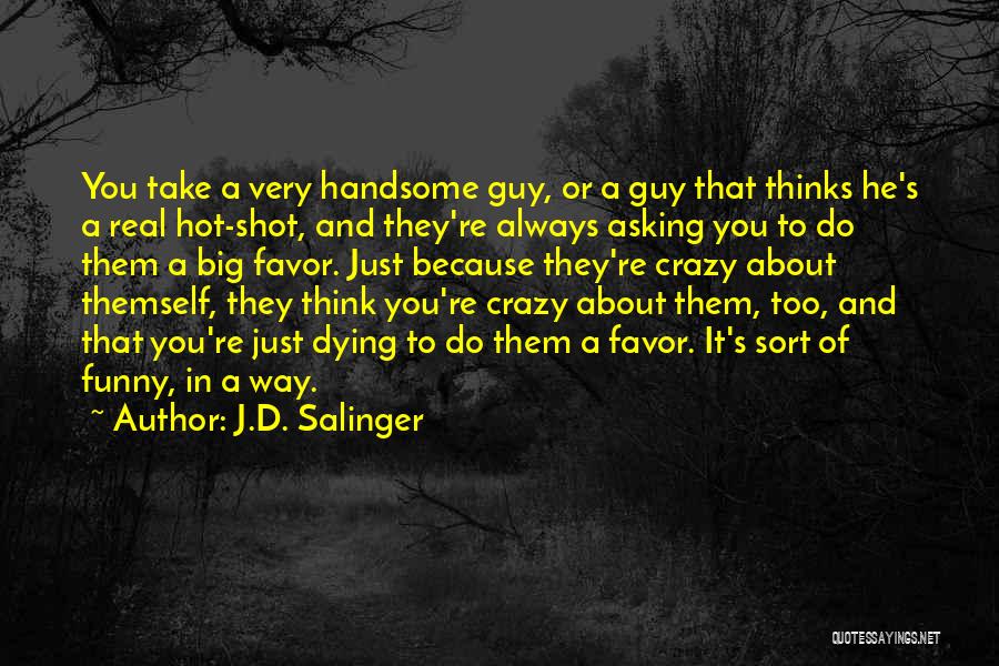 J.D. Salinger Quotes: You Take A Very Handsome Guy, Or A Guy That Thinks He's A Real Hot-shot, And They're Always Asking You