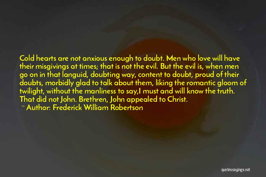 Frederick William Robertson Quotes: Cold Hearts Are Not Anxious Enough To Doubt. Men Who Love Will Have Their Misgivings At Times; That Is Not