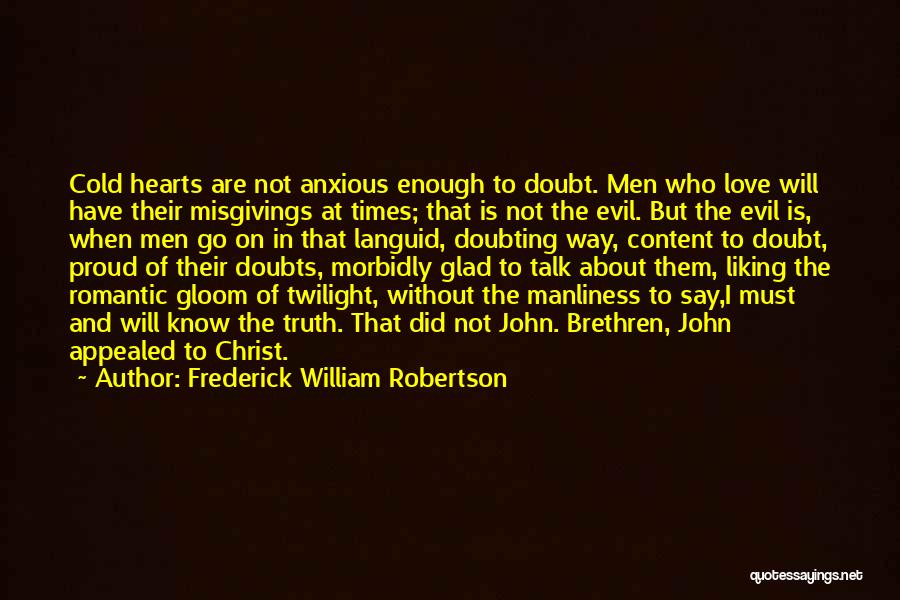 Frederick William Robertson Quotes: Cold Hearts Are Not Anxious Enough To Doubt. Men Who Love Will Have Their Misgivings At Times; That Is Not