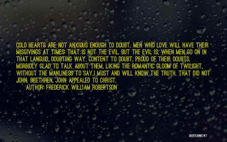 Frederick William Robertson Quotes: Cold Hearts Are Not Anxious Enough To Doubt. Men Who Love Will Have Their Misgivings At Times; That Is Not