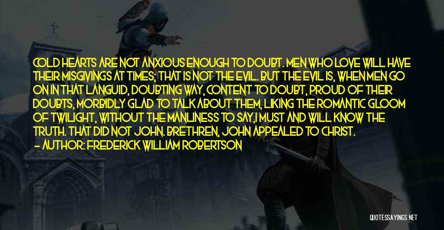 Frederick William Robertson Quotes: Cold Hearts Are Not Anxious Enough To Doubt. Men Who Love Will Have Their Misgivings At Times; That Is Not