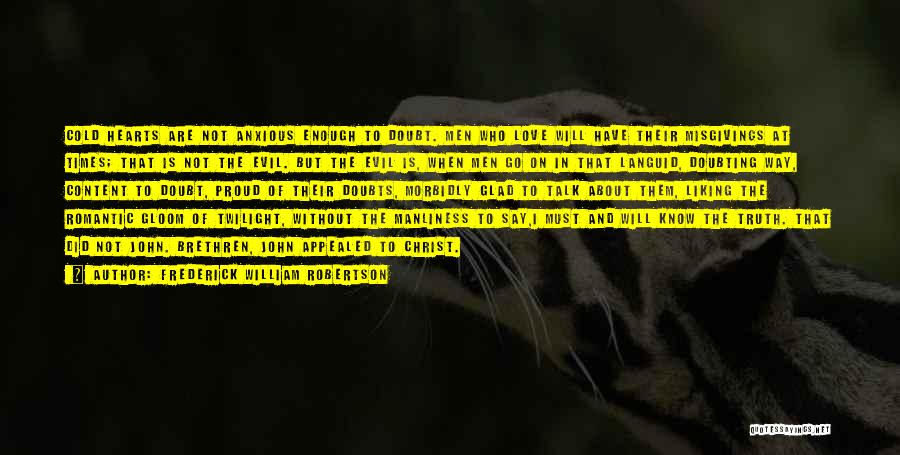 Frederick William Robertson Quotes: Cold Hearts Are Not Anxious Enough To Doubt. Men Who Love Will Have Their Misgivings At Times; That Is Not