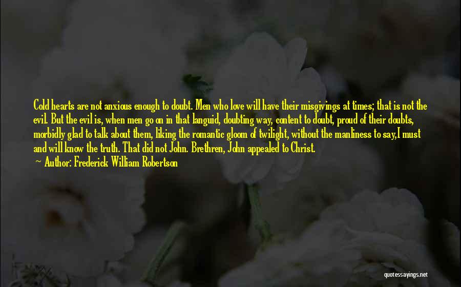 Frederick William Robertson Quotes: Cold Hearts Are Not Anxious Enough To Doubt. Men Who Love Will Have Their Misgivings At Times; That Is Not