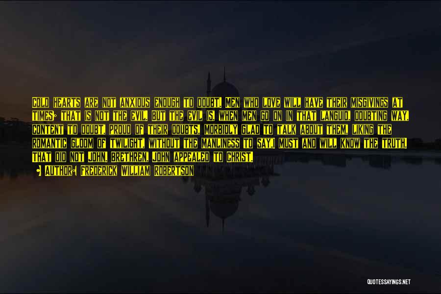 Frederick William Robertson Quotes: Cold Hearts Are Not Anxious Enough To Doubt. Men Who Love Will Have Their Misgivings At Times; That Is Not