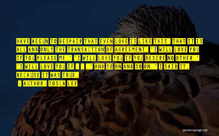 Tosca Lee Quotes: Have Begun To Despair That Even Love Is Like This. That It Is All And Only The Transaction Of Agreement.