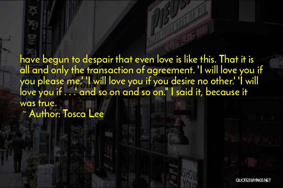 Tosca Lee Quotes: Have Begun To Despair That Even Love Is Like This. That It Is All And Only The Transaction Of Agreement.