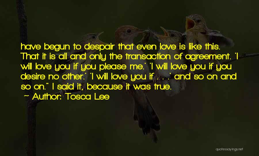 Tosca Lee Quotes: Have Begun To Despair That Even Love Is Like This. That It Is All And Only The Transaction Of Agreement.