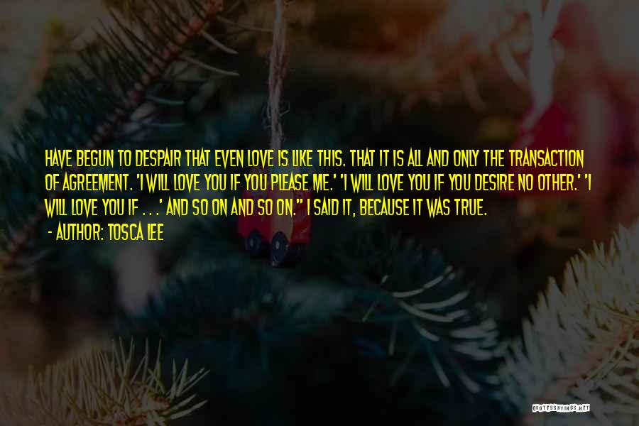 Tosca Lee Quotes: Have Begun To Despair That Even Love Is Like This. That It Is All And Only The Transaction Of Agreement.