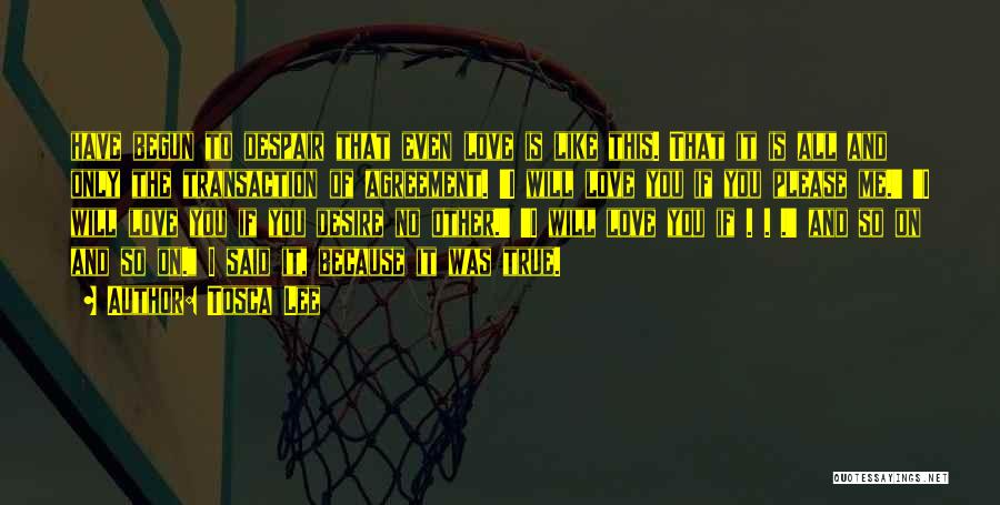 Tosca Lee Quotes: Have Begun To Despair That Even Love Is Like This. That It Is All And Only The Transaction Of Agreement.