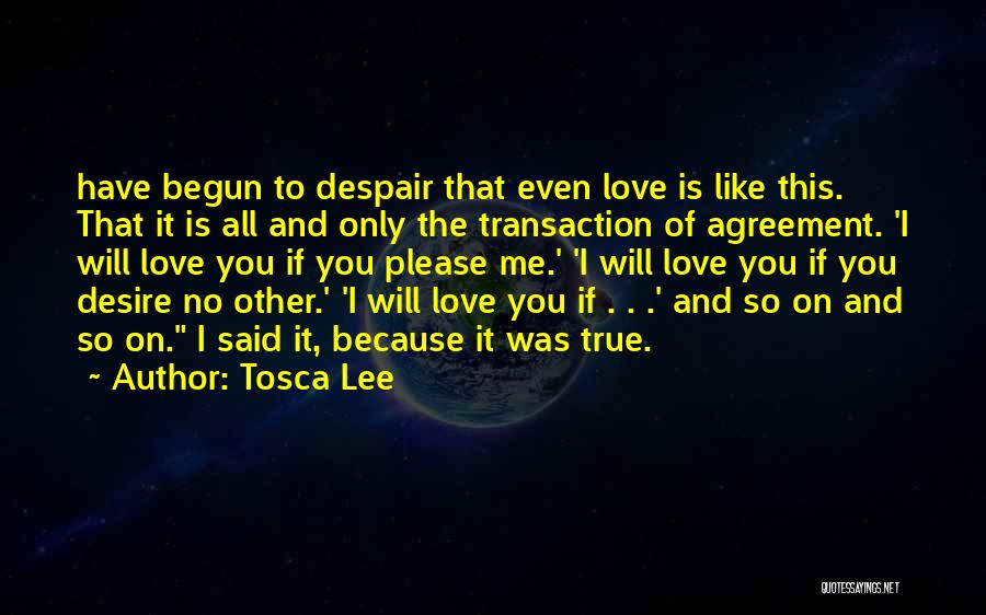 Tosca Lee Quotes: Have Begun To Despair That Even Love Is Like This. That It Is All And Only The Transaction Of Agreement.