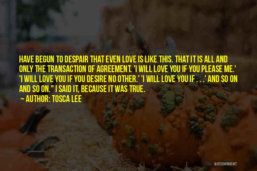 Tosca Lee Quotes: Have Begun To Despair That Even Love Is Like This. That It Is All And Only The Transaction Of Agreement.