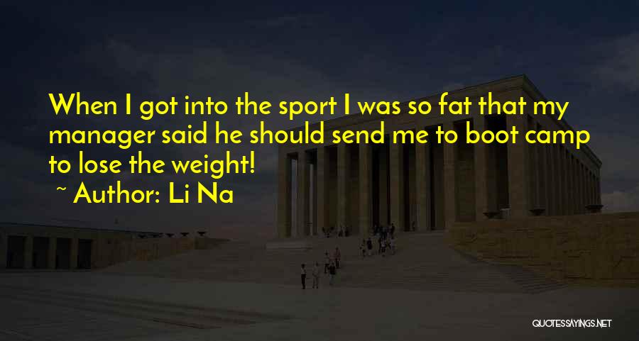 Li Na Quotes: When I Got Into The Sport I Was So Fat That My Manager Said He Should Send Me To Boot