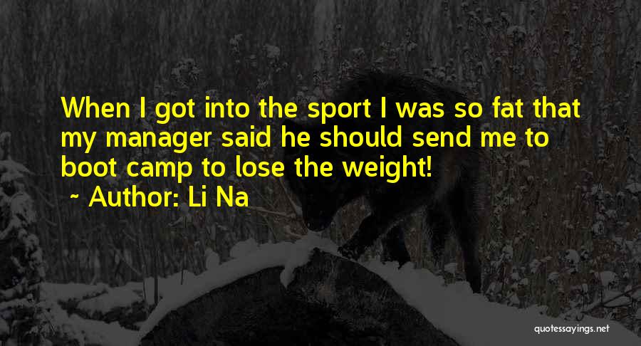 Li Na Quotes: When I Got Into The Sport I Was So Fat That My Manager Said He Should Send Me To Boot