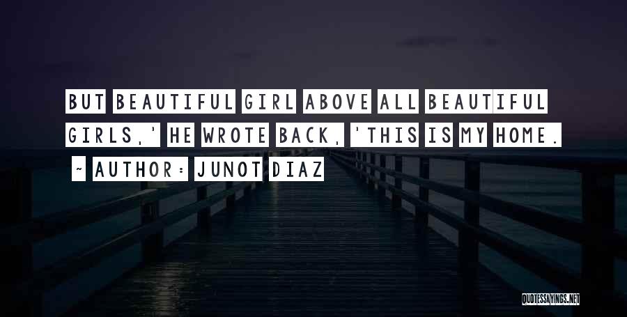 Junot Diaz Quotes: But Beautiful Girl Above All Beautiful Girls,' He Wrote Back, 'this Is My Home.