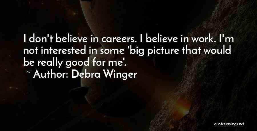 Debra Winger Quotes: I Don't Believe In Careers. I Believe In Work. I'm Not Interested In Some 'big Picture That Would Be Really