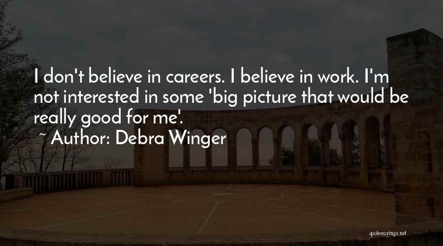 Debra Winger Quotes: I Don't Believe In Careers. I Believe In Work. I'm Not Interested In Some 'big Picture That Would Be Really