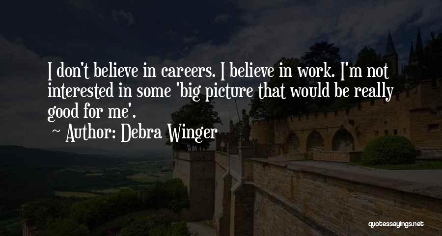 Debra Winger Quotes: I Don't Believe In Careers. I Believe In Work. I'm Not Interested In Some 'big Picture That Would Be Really