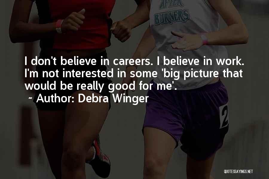 Debra Winger Quotes: I Don't Believe In Careers. I Believe In Work. I'm Not Interested In Some 'big Picture That Would Be Really