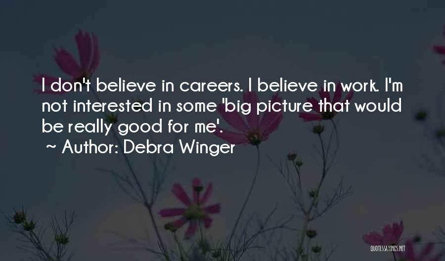 Debra Winger Quotes: I Don't Believe In Careers. I Believe In Work. I'm Not Interested In Some 'big Picture That Would Be Really