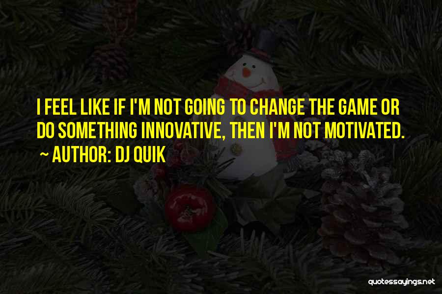 DJ Quik Quotes: I Feel Like If I'm Not Going To Change The Game Or Do Something Innovative, Then I'm Not Motivated.