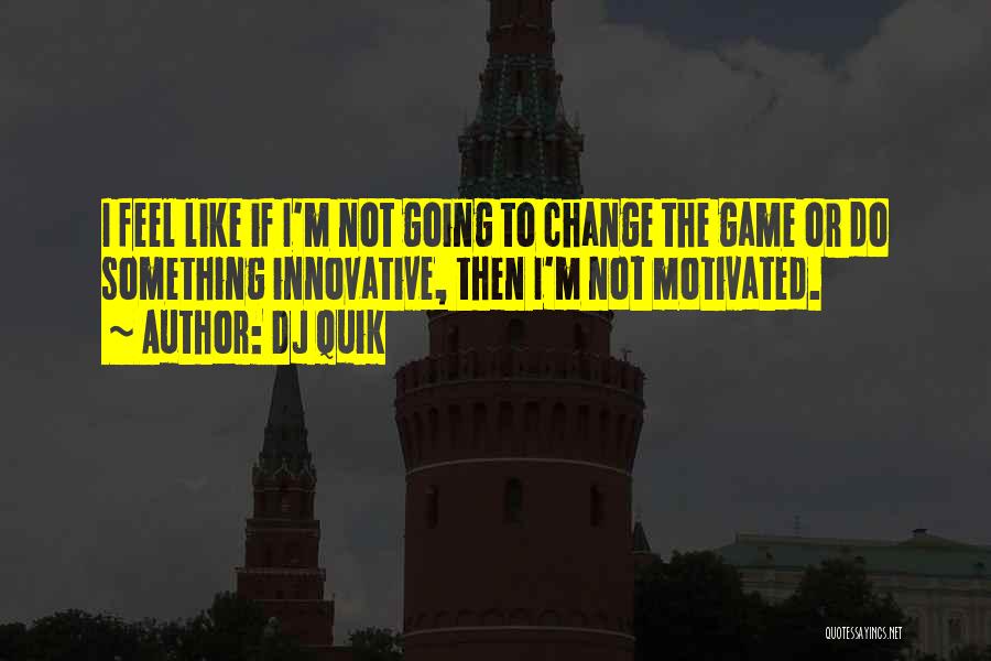 DJ Quik Quotes: I Feel Like If I'm Not Going To Change The Game Or Do Something Innovative, Then I'm Not Motivated.