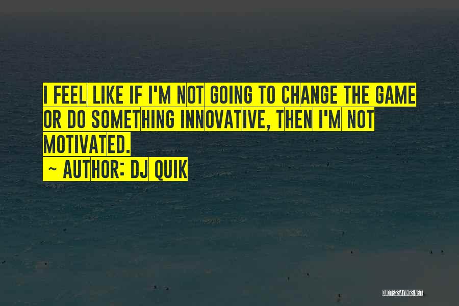 DJ Quik Quotes: I Feel Like If I'm Not Going To Change The Game Or Do Something Innovative, Then I'm Not Motivated.