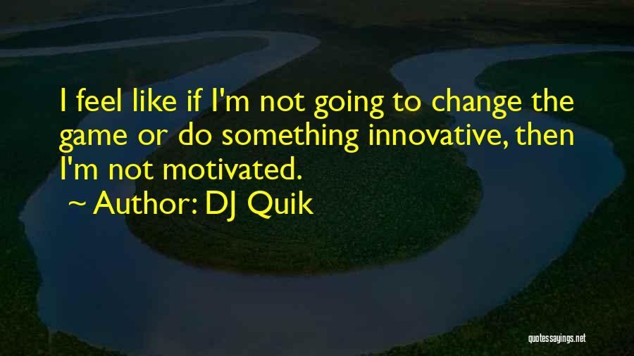 DJ Quik Quotes: I Feel Like If I'm Not Going To Change The Game Or Do Something Innovative, Then I'm Not Motivated.