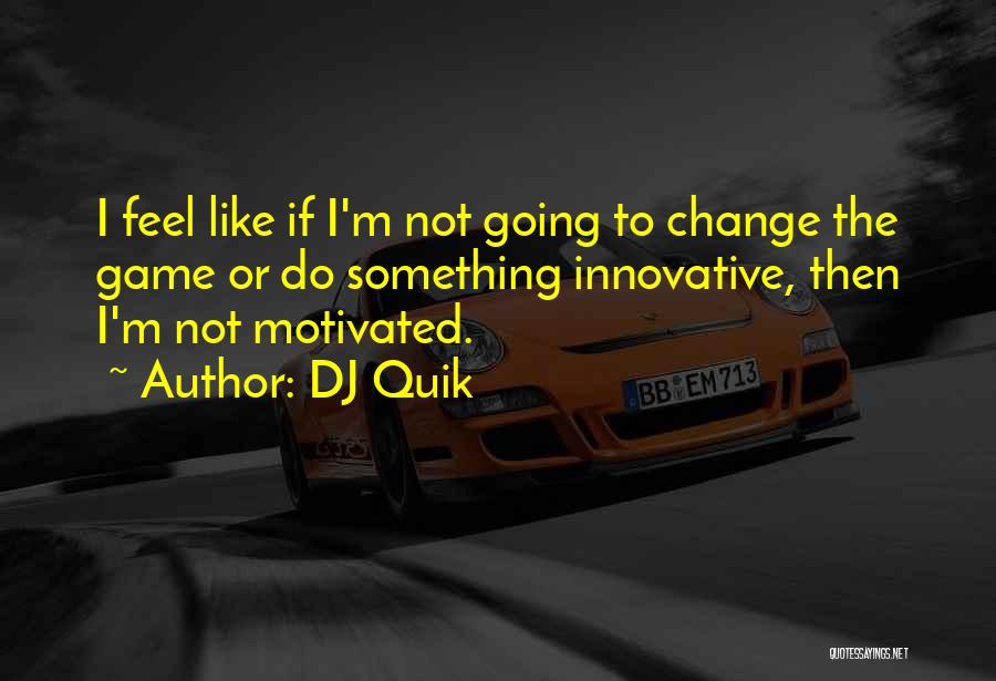DJ Quik Quotes: I Feel Like If I'm Not Going To Change The Game Or Do Something Innovative, Then I'm Not Motivated.