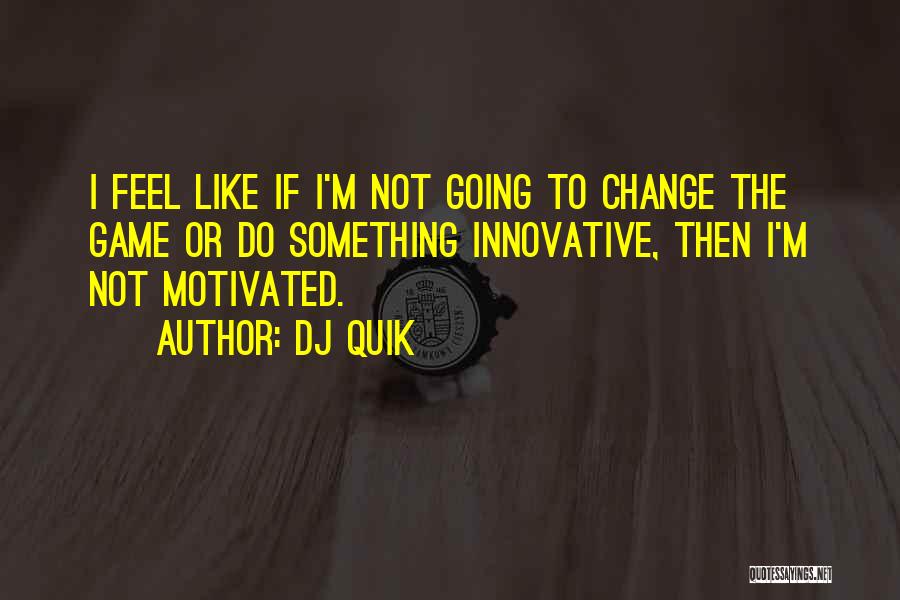 DJ Quik Quotes: I Feel Like If I'm Not Going To Change The Game Or Do Something Innovative, Then I'm Not Motivated.