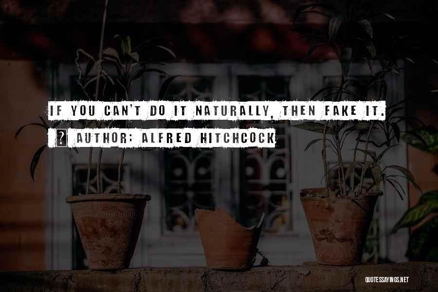 Alfred Hitchcock Quotes: If You Can't Do It Naturally, Then Fake It.
