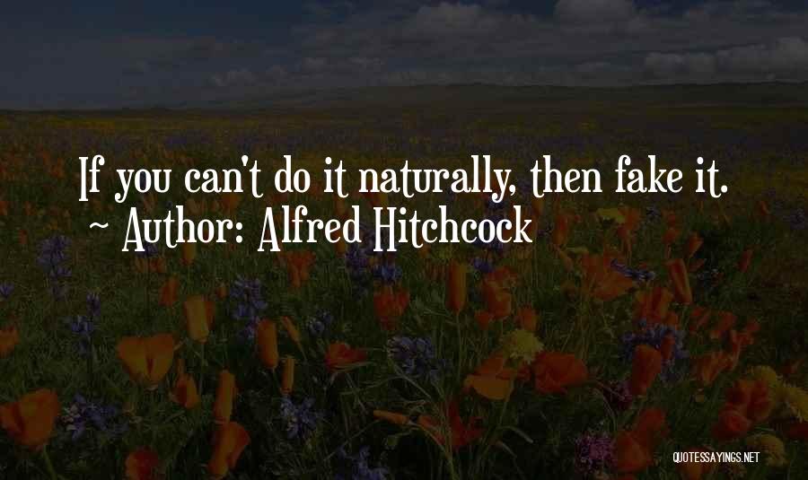 Alfred Hitchcock Quotes: If You Can't Do It Naturally, Then Fake It.