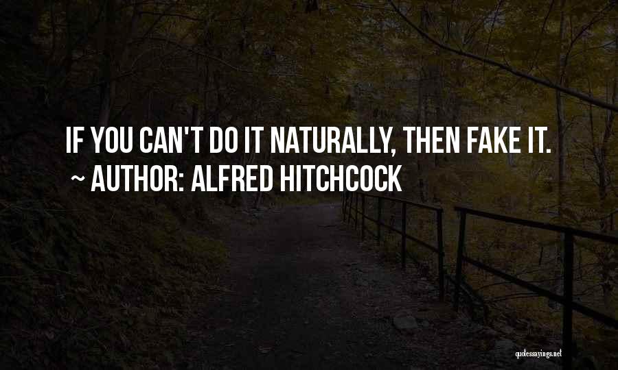 Alfred Hitchcock Quotes: If You Can't Do It Naturally, Then Fake It.
