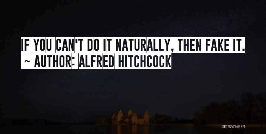 Alfred Hitchcock Quotes: If You Can't Do It Naturally, Then Fake It.