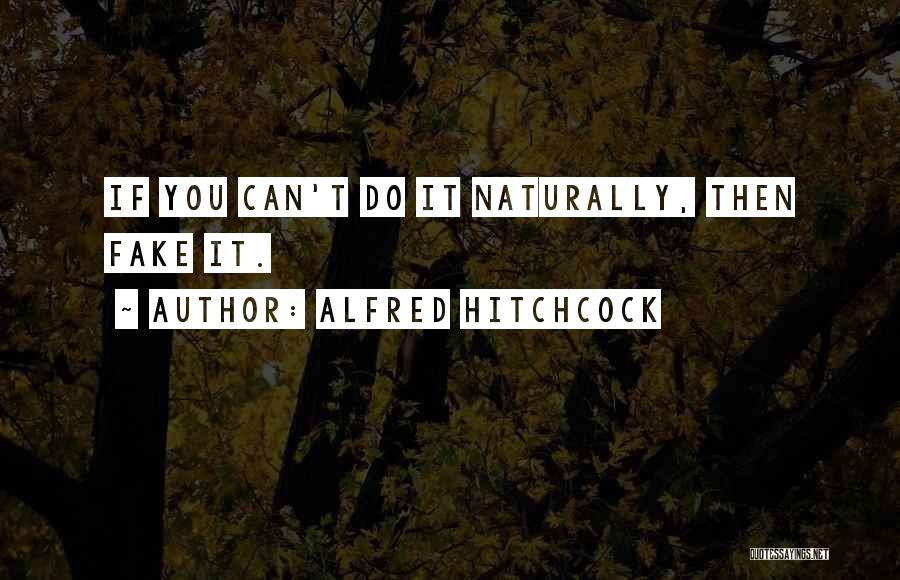 Alfred Hitchcock Quotes: If You Can't Do It Naturally, Then Fake It.