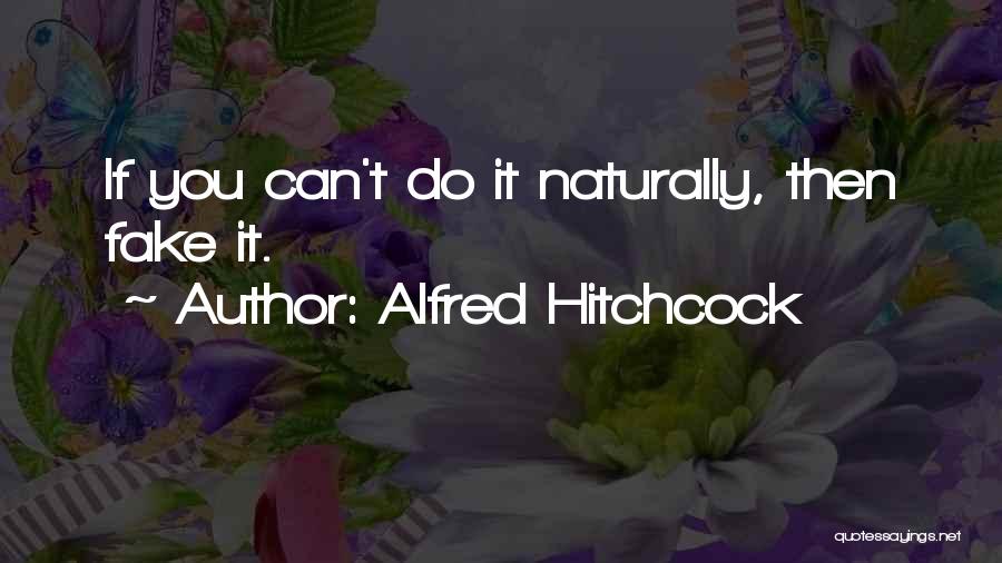 Alfred Hitchcock Quotes: If You Can't Do It Naturally, Then Fake It.