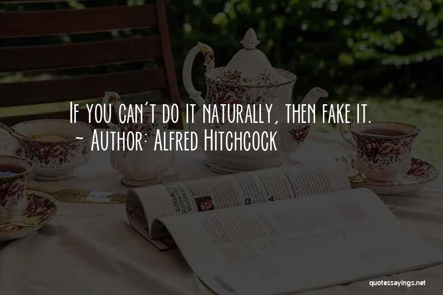 Alfred Hitchcock Quotes: If You Can't Do It Naturally, Then Fake It.