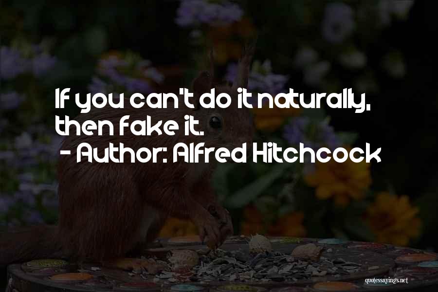 Alfred Hitchcock Quotes: If You Can't Do It Naturally, Then Fake It.