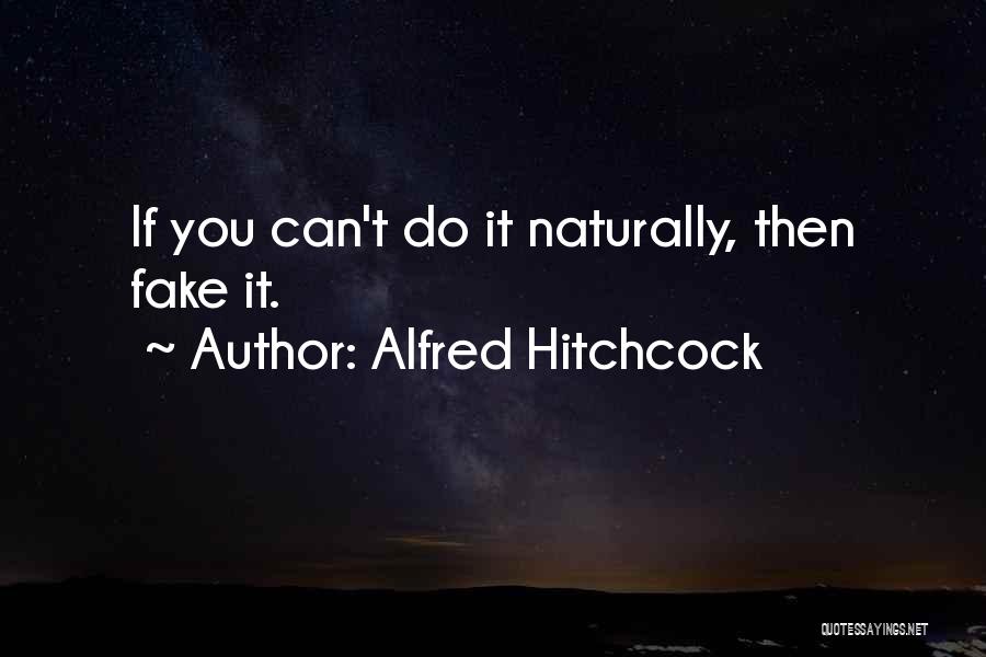 Alfred Hitchcock Quotes: If You Can't Do It Naturally, Then Fake It.